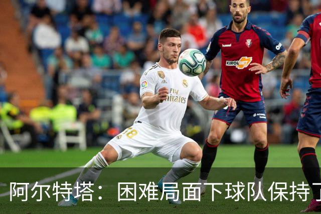 阿尔特塔：困难局面下球队保持了镇定